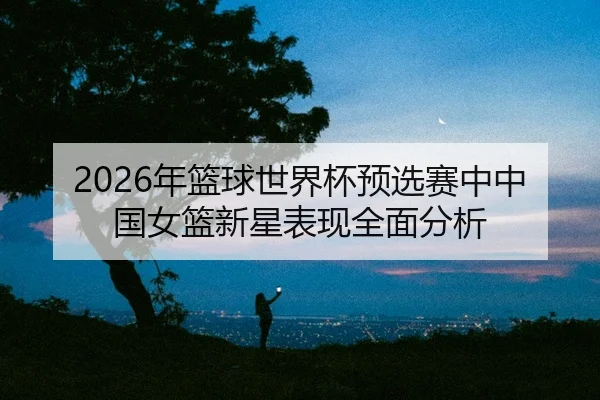 nian-lan-qiu-shi-jie-bei-yu-xuan-sai-zhong-zhong-guo-nv-lan-xin-xing-biao-xian-quan-mian-fen-xi-2-302.jpg