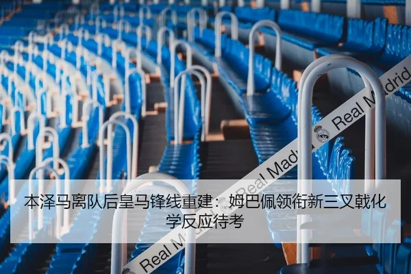 本泽马离队后皇马锋线重建：姆巴佩领衔新三叉戟化学反应待考