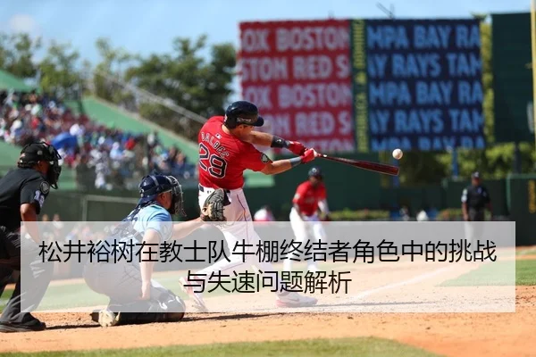 松井裕树在教士队牛棚终结者角色中的挑战与失速问题解析