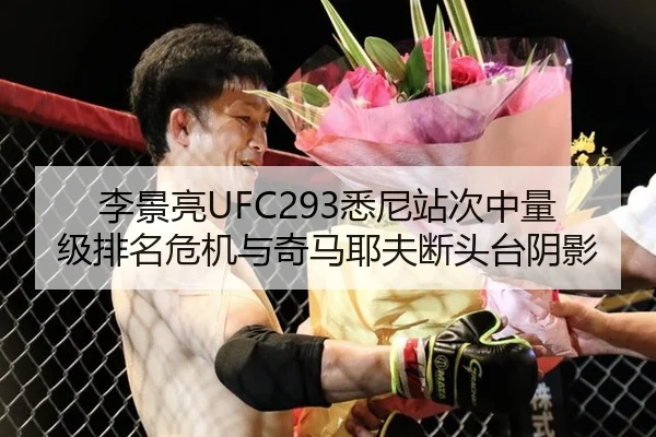 李景亮UFC293悉尼站次中量级排名危机与奇马耶夫断头台阴影