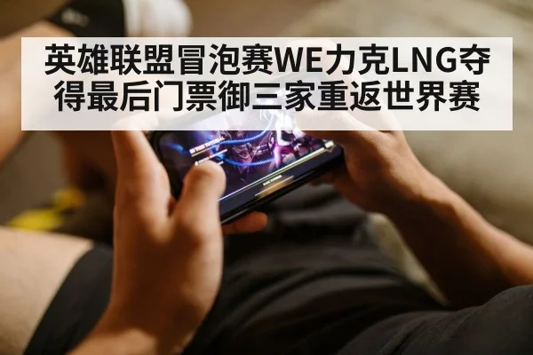 英雄联盟冒泡赛WE力克LNG夺得最后门票御三家重返世界赛