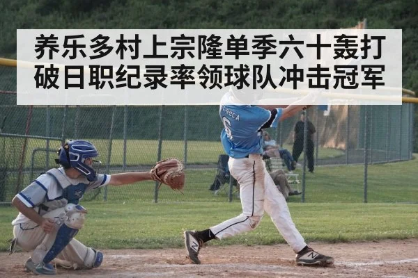 养乐多村上宗隆单季六十轰打破日职纪录率领球队冲击冠军